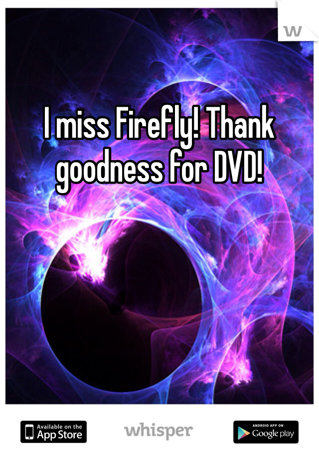 I miss Firefly! Thank goodness for DVD!