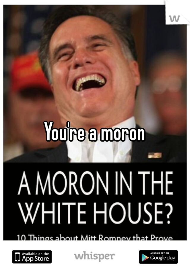 You're a moron