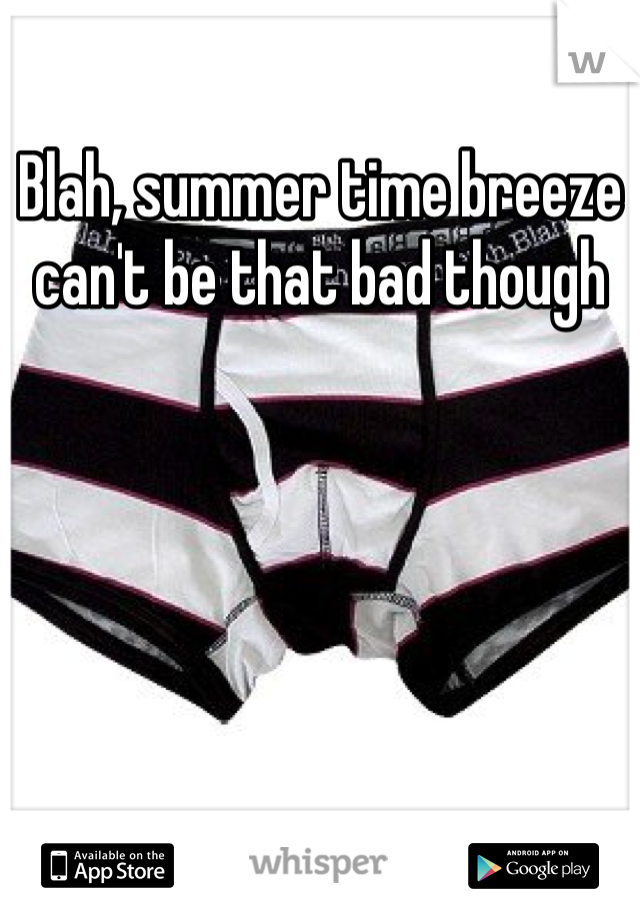 Blah, summer time breeze can't be that bad though 