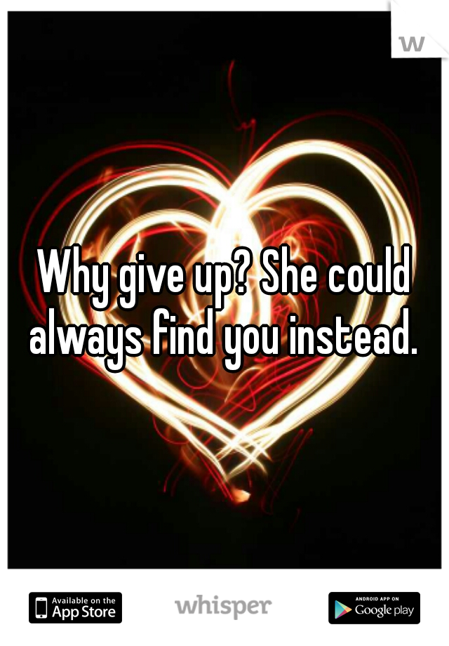 Why give up? She could always find you instead. 