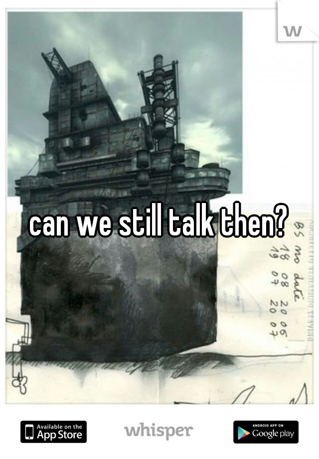 can we still talk then?