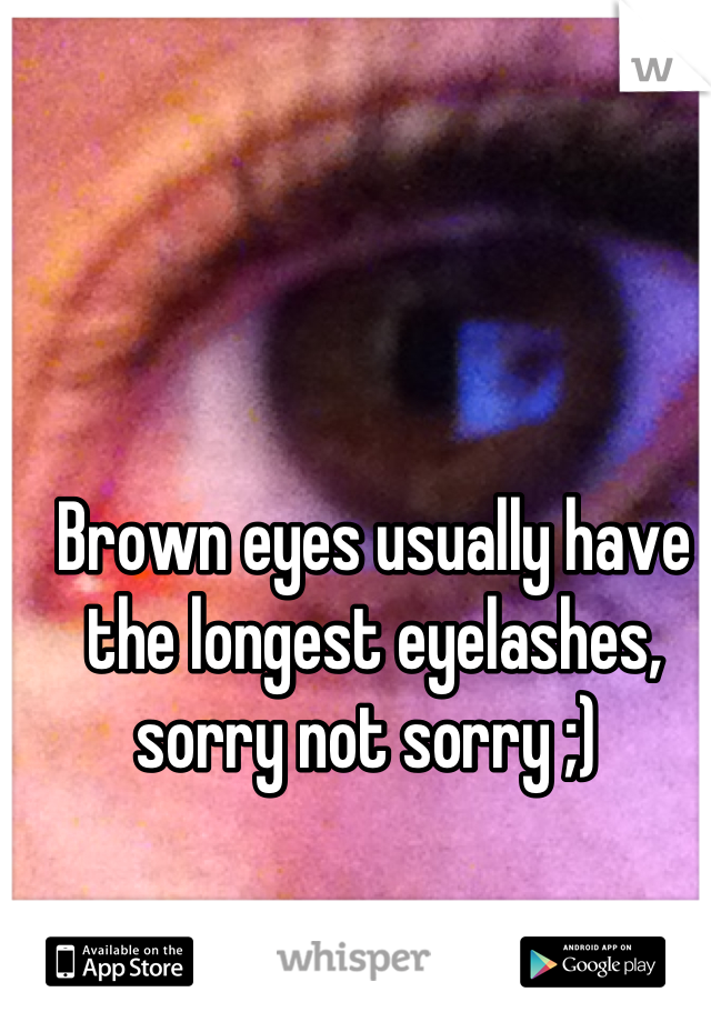 Brown eyes usually have the longest eyelashes, sorry not sorry ;) 