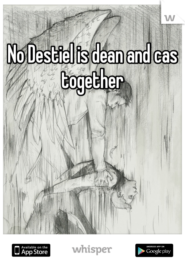 No Destiel is dean and cas together 