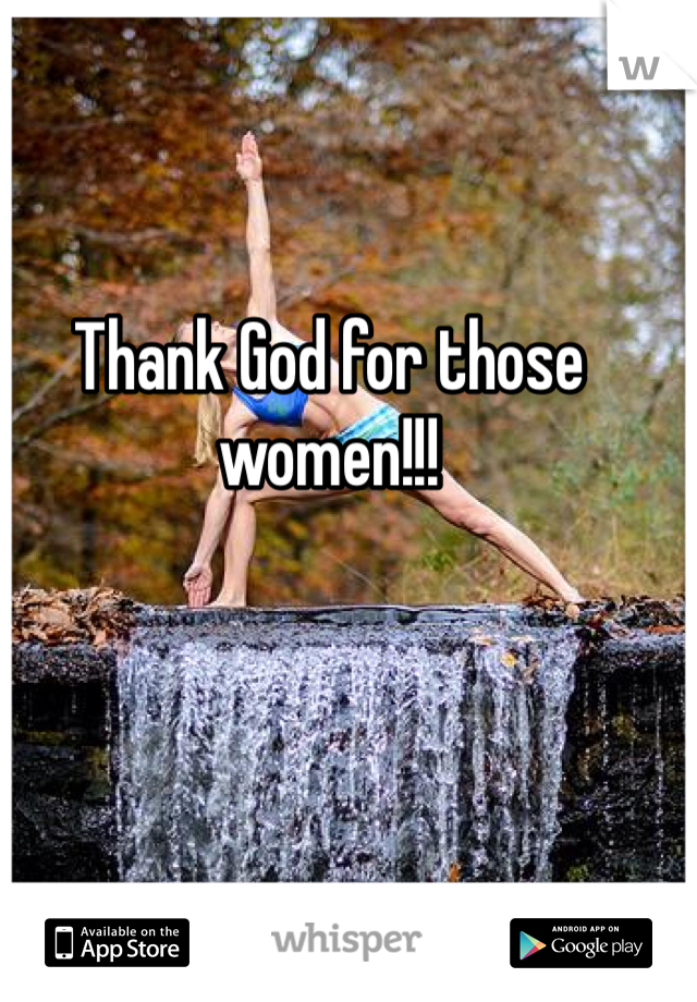 Thank God for those women!!! 