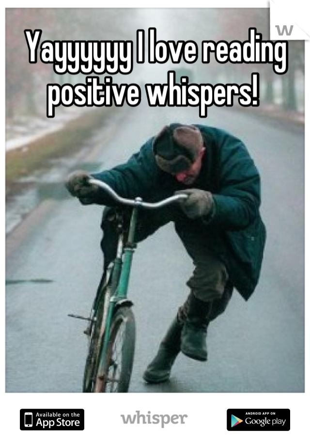 Yayyyyyy I love reading positive whispers! 