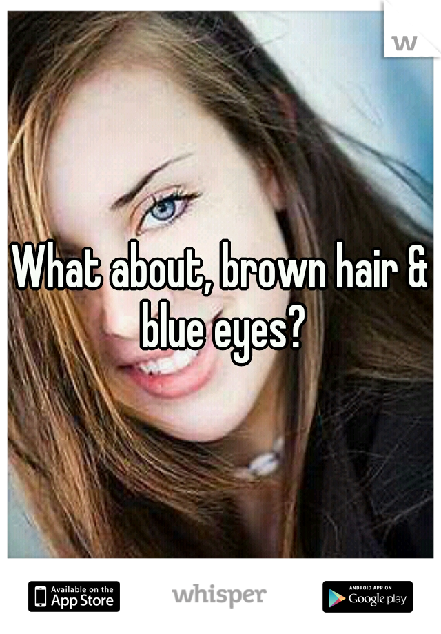 What about, brown hair & blue eyes?