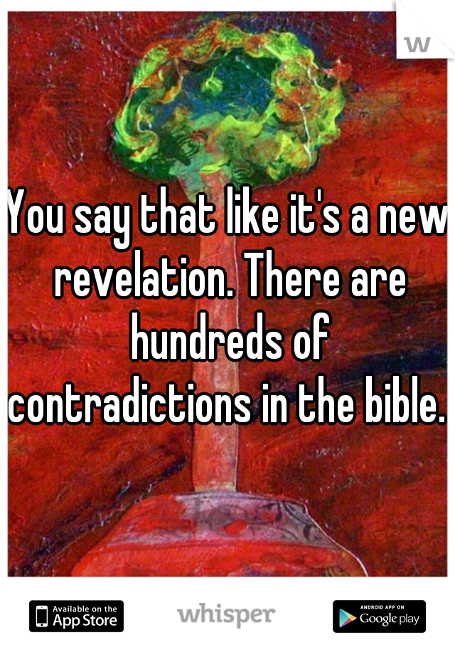 You say that like it's a new revelation. There are hundreds of contradictions in the bible. 