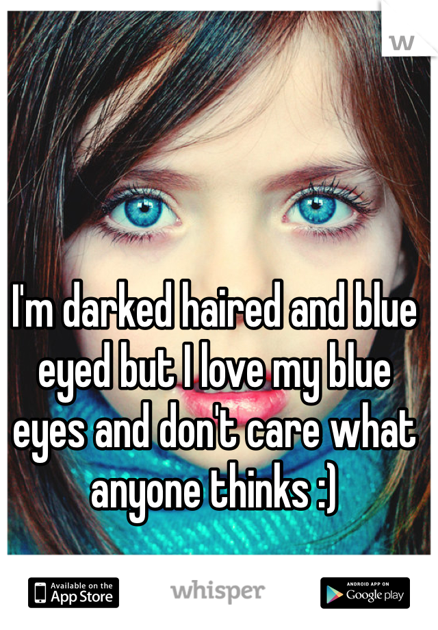 I'm darked haired and blue eyed but I love my blue eyes and don't care what anyone thinks :) 