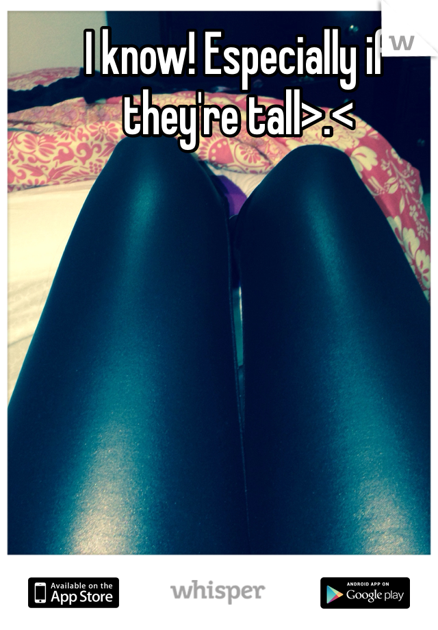 I know! Especially if they're tall>.<
