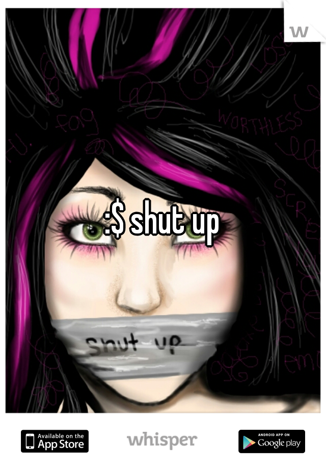 :$ shut up