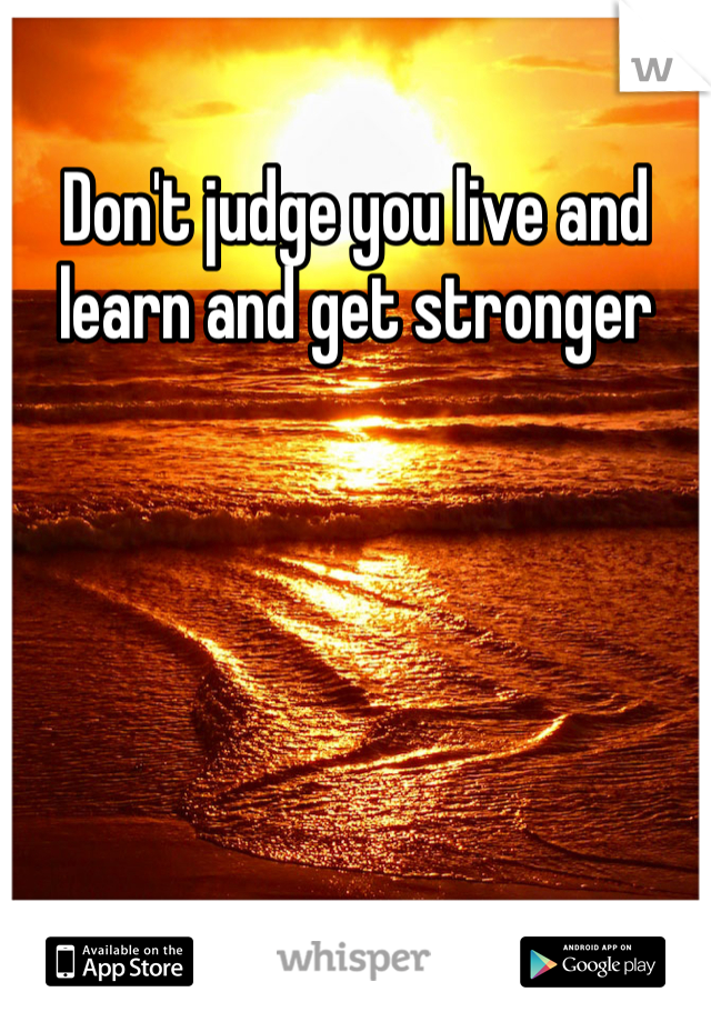 Don't judge you live and learn and get stronger
