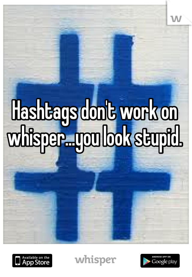 Hashtags don't work on whisper...you look stupid.