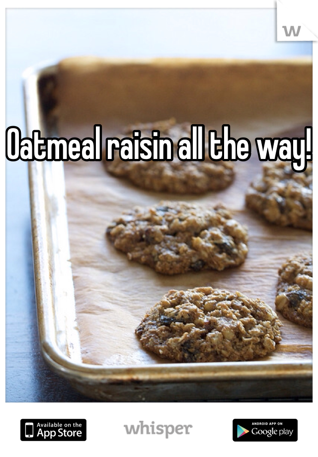 Oatmeal raisin all the way!