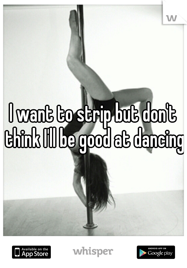 I want to strip but don't think I'll be good at dancing