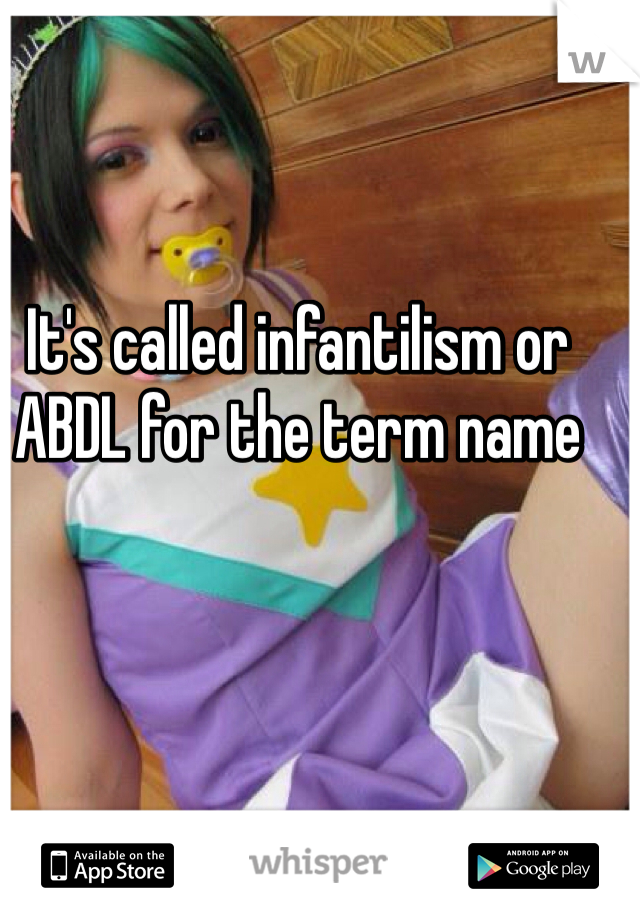 It's called infantilism or ABDL for the term name