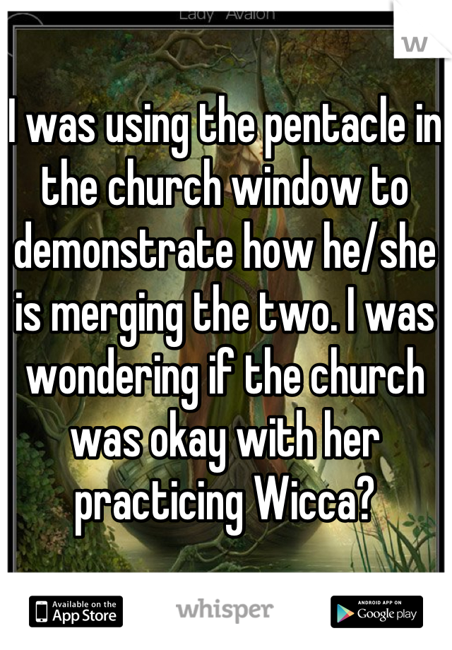 I was using the pentacle in the church window to demonstrate how he/she is merging the two. I was wondering if the church was okay with her practicing Wicca?