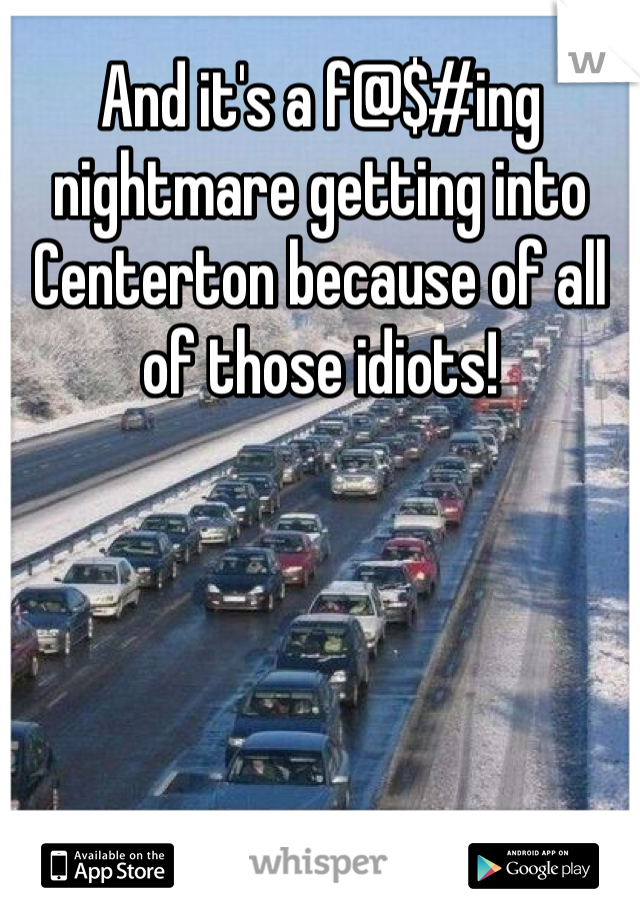 And it's a f@$#ing nightmare getting into Centerton because of all of those idiots!