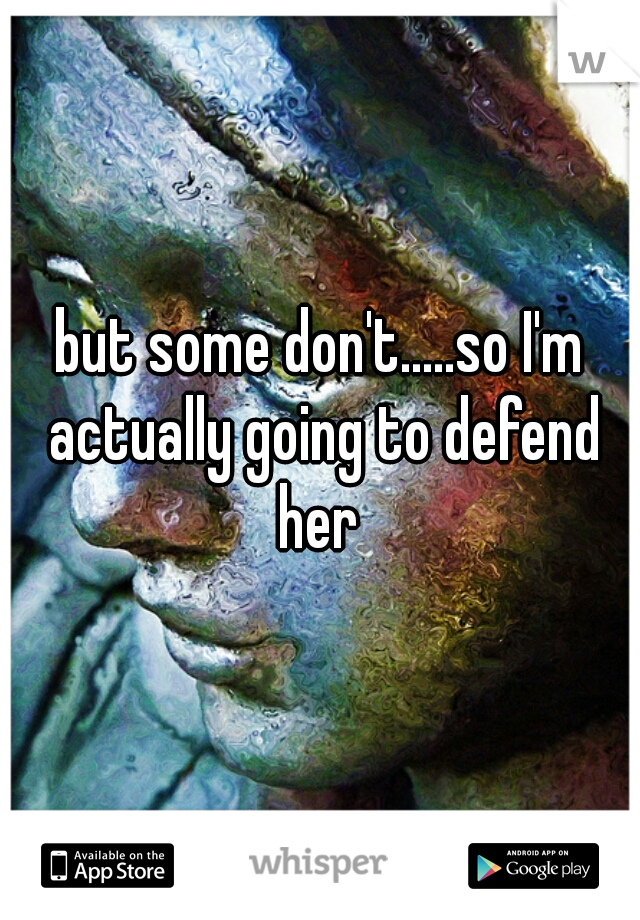 but some don't.....so I'm actually going to defend her 