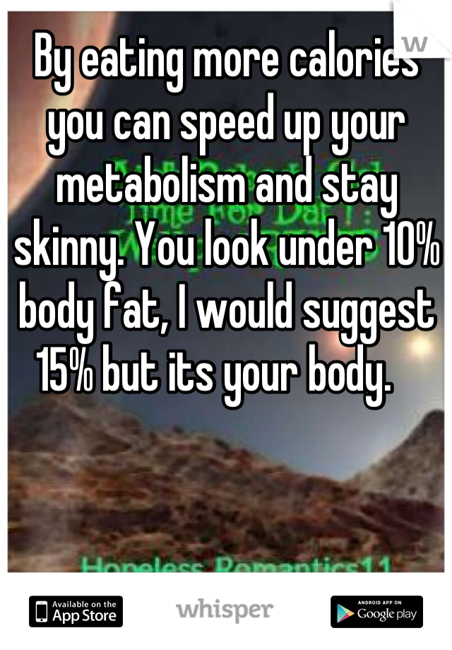 By eating more calories you can speed up your metabolism and stay skinny. You look under 10% body fat, I would suggest 15% but its your body.   