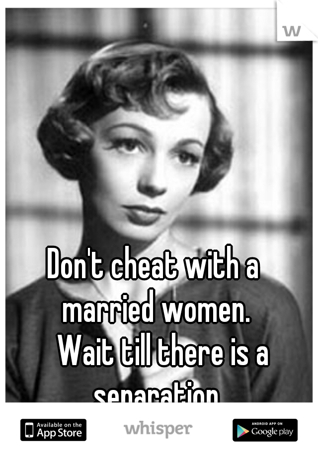 Don't cheat with a 
married women.
  Wait till there is a
   separation   
or a divorce.  
