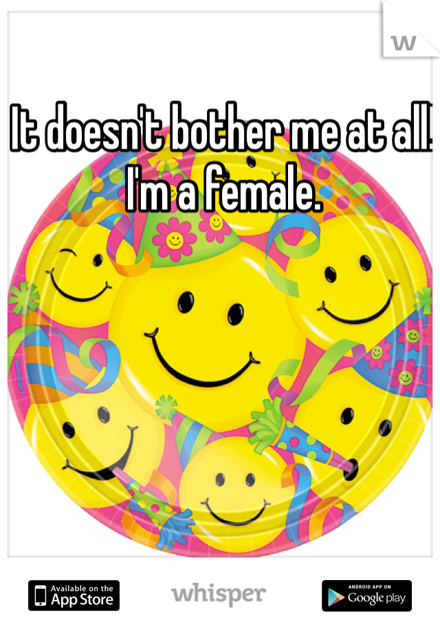 It doesn't bother me at all! I'm a female. 