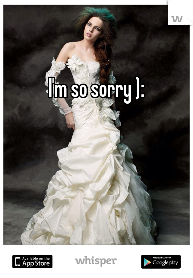 I'm so sorry ):