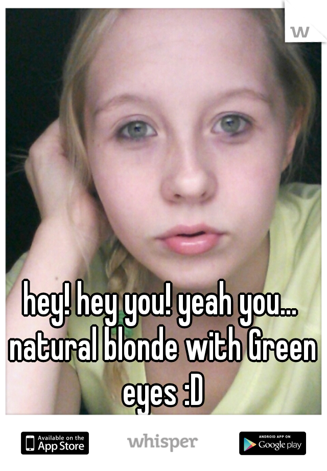 hey! hey you! yeah you... natural blonde with Green eyes :D