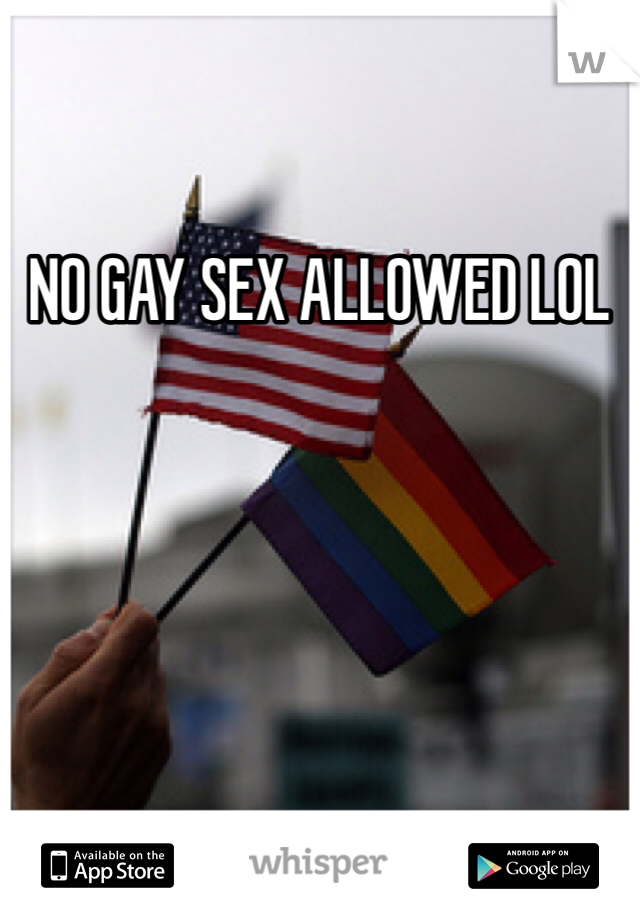 NO GAY SEX ALLOWED LOL 