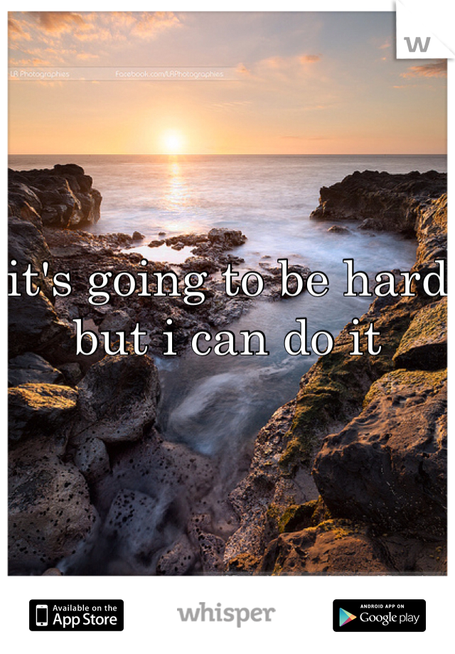 it's going to be hard but i can do it 