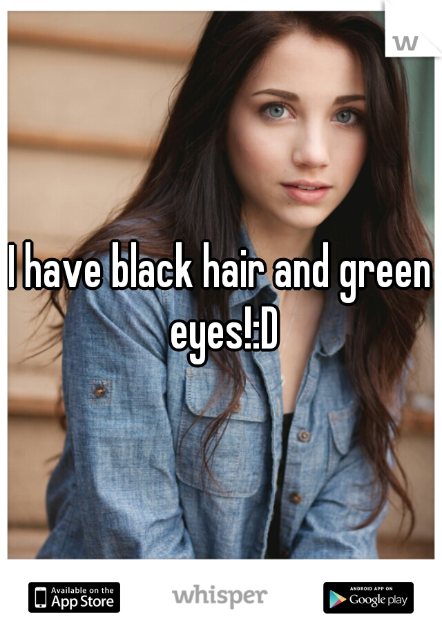 I have black hair and green eyes!:D
