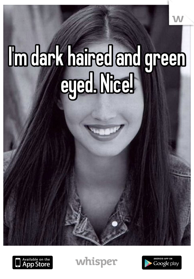 I'm dark haired and green eyed. Nice!