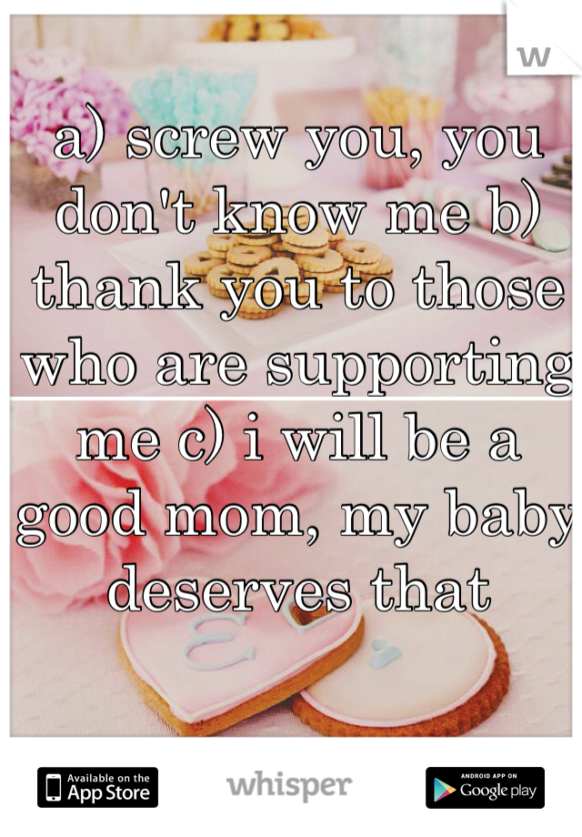 a) screw you, you don't know me b) thank you to those who are supporting me c) i will be a good mom, my baby deserves that 