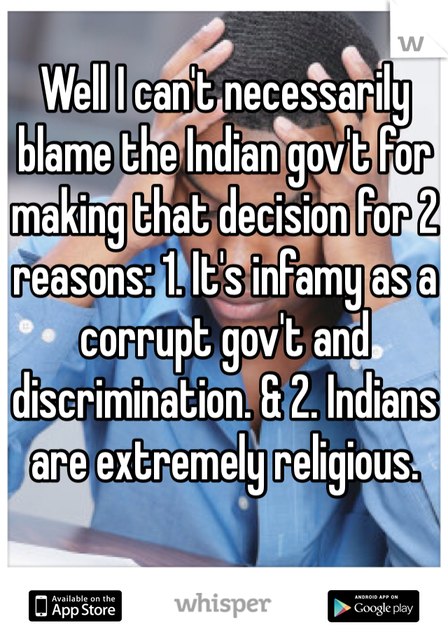 Well I can't necessarily blame the Indian gov't for making that decision for 2 reasons: 1. It's infamy as a corrupt gov't and discrimination. & 2. Indians are extremely religious.