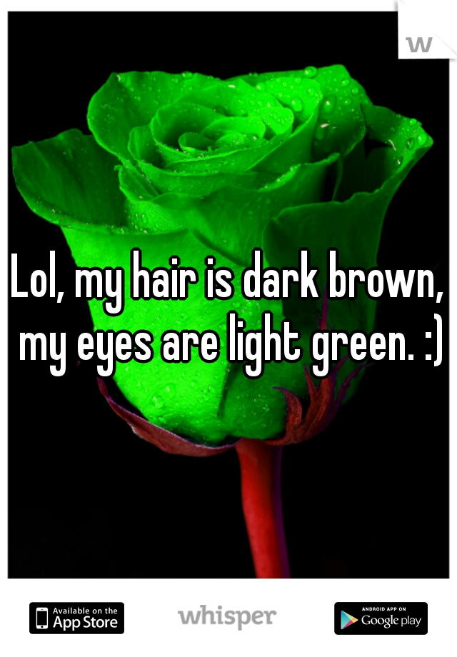 Lol, my hair is dark brown, my eyes are light green. :)