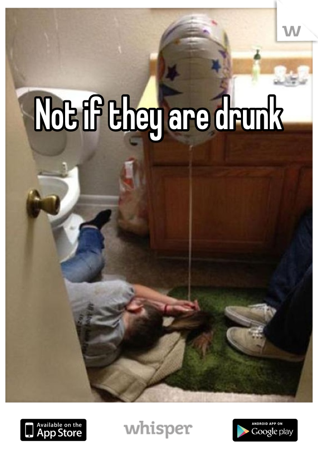 Not if they are drunk