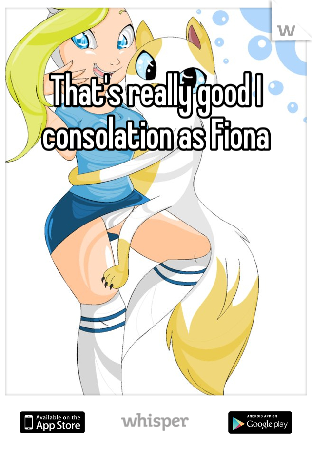 That's really good I consolation as Fiona