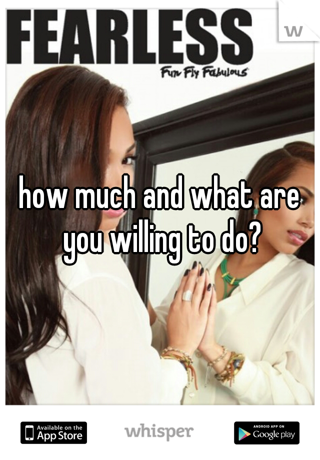 how much and what are you willing to do?