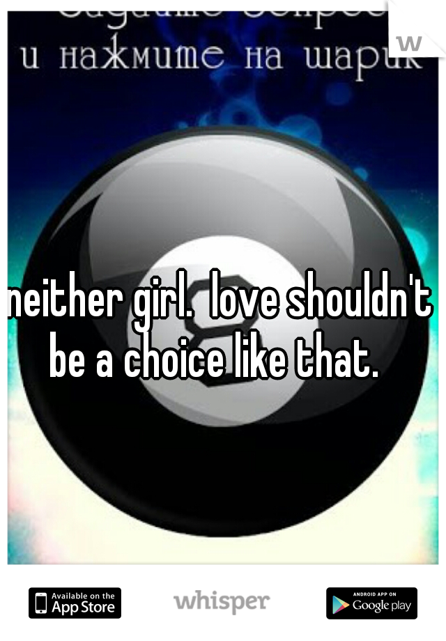 neither girl.  love shouldn't be a choice like that.  