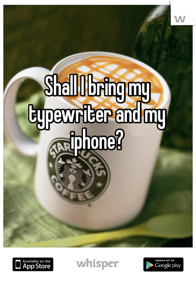 Shall I bring my typewriter and my iphone?