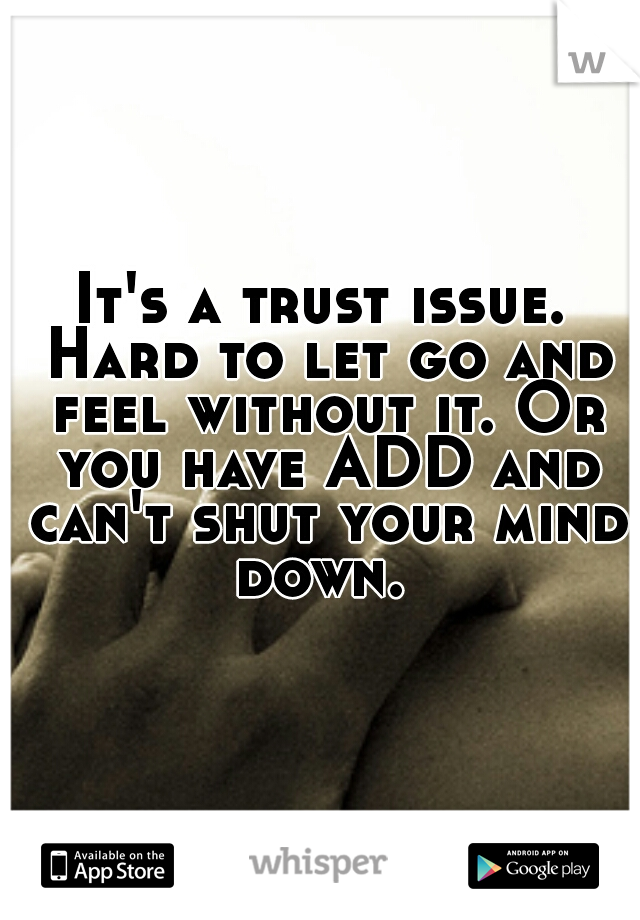 It's a trust issue. Hard to let go and feel without it. Or you have ADD and can't shut your mind down. 