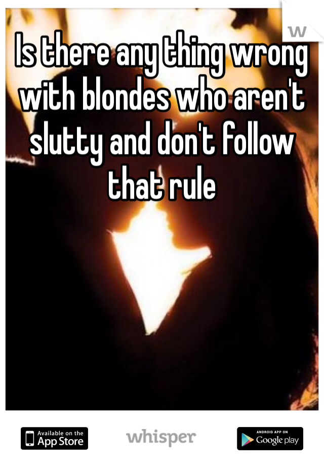 Is there any thing wrong with blondes who aren't slutty and don't follow that rule