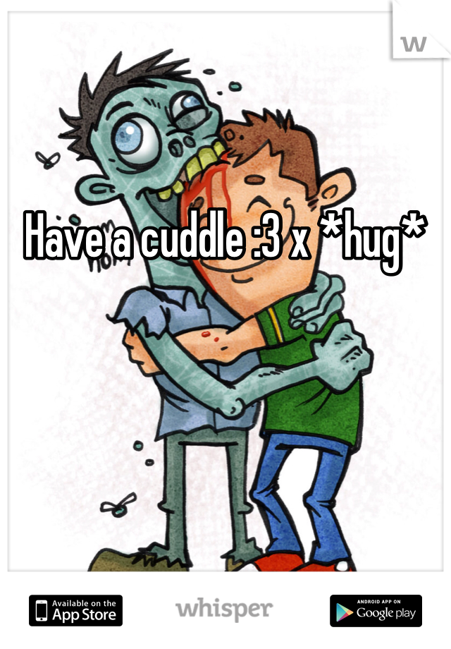 
Have a cuddle :3 x *hug*
