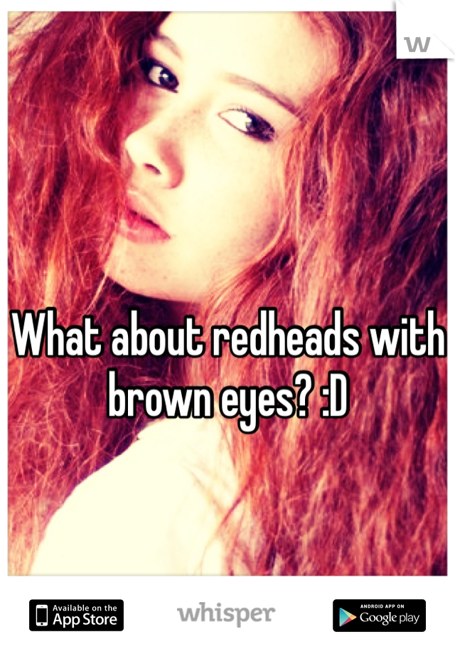 What about redheads with brown eyes? :D