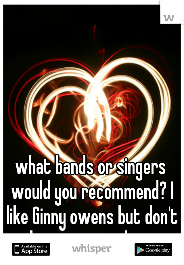 what bands or singers would you recommend? I like Ginny owens but don't know many others