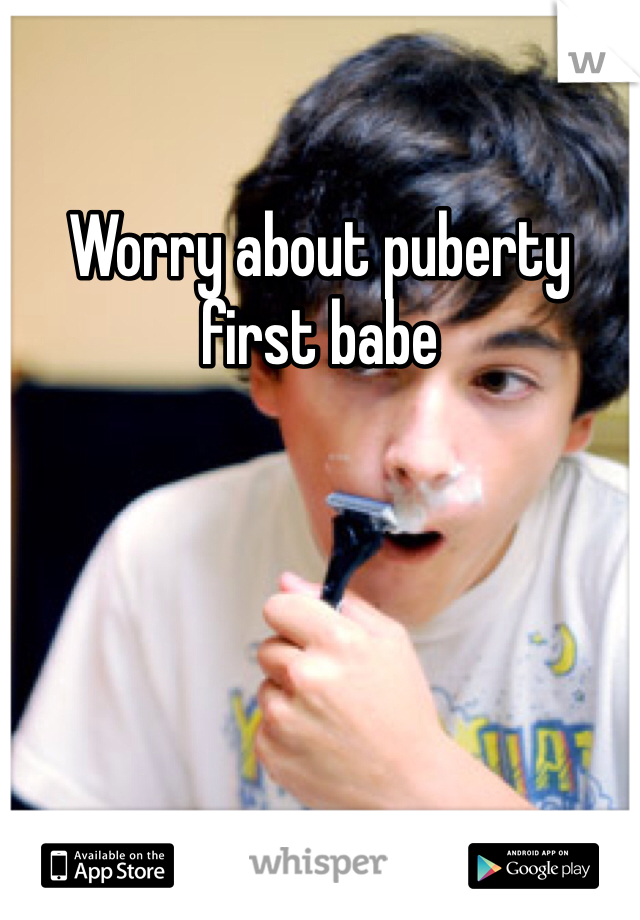 Worry about puberty first babe 