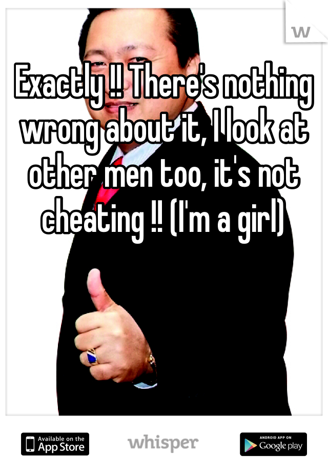 Exactly !! There's nothing wrong about it, I look at other men too, it's not cheating !! (I'm a girl)