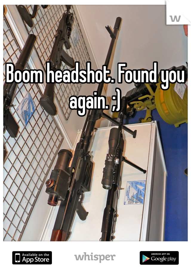 Boom headshot. Found you again. ;)