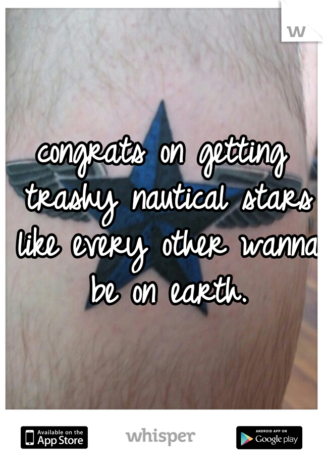 congrats on getting trashy nautical stars like every other wanna be on earth.