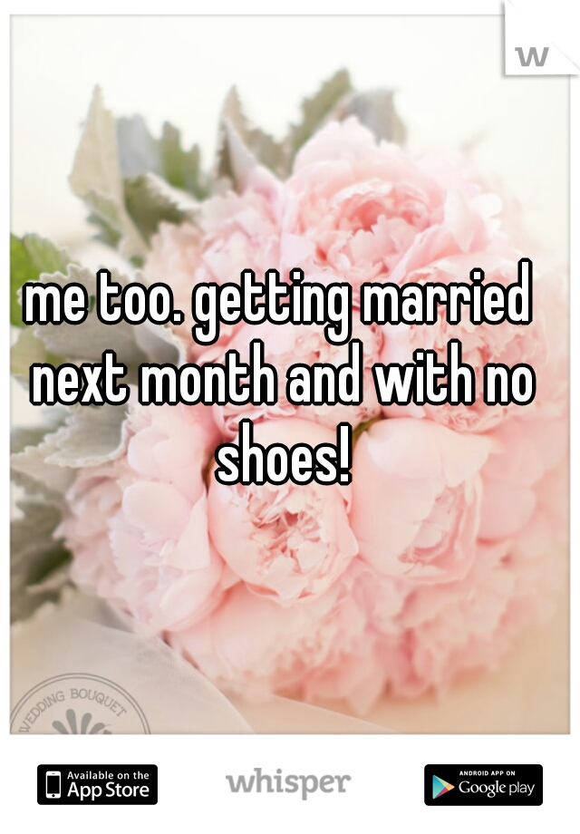 me too. getting married next month and with no shoes!
