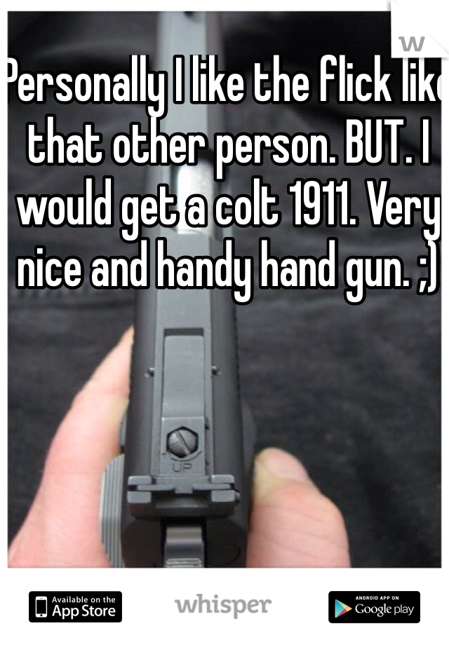 Personally I like the flick like that other person. BUT. I would get a colt 1911. Very nice and handy hand gun. ;)
